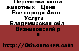 Перевозка скота животных › Цена ­ 39 - Все города Авто » Услуги   . Владимирская обл.,Вязниковский р-н